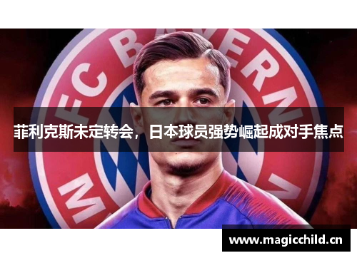 菲利克斯未定转会，日本球员强势崛起成对手焦点